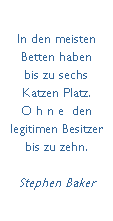 Textfeld: In den meisten Betten haben 
bis zu sechs 
Katzen Platz. 
O h n e  den legitimen Besitzer bis zu zehn.

Stephen Baker
