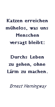 Textfeld: Katzen erreichen mhelos, was uns Menschen 
versagt bleibt::

Durchs Leben 
zu gehen, ohne 
Lrm zu machen.

Ernest Hemingway
