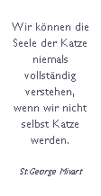 Textfeld: Wir knnen die Seele der Katze niemals 
vollstndig verstehen, 
wenn wir nicht selbst Katze werden.
St.George Mivart
